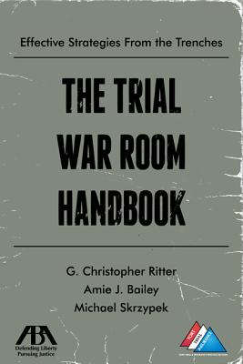 Trial War Room Handbook: Effective Strategies from the Trenches - Ritter, G Christopher, and Bailey, Amie J, and Skrzypek, Michael