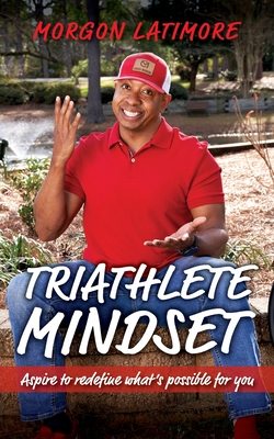 Triathlete Mindset: Aspire to Redefine What's Possible for You - Latimore, Morgon