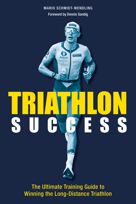 Triathlon Success: The Ultimate Training Guide to Winning the Long-Distance Triathlon - Schmidt-Wendling, Mario