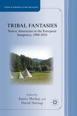 Tribal Fantasies: Native Americans in the European Imaginary, 1900-2010 - MacKay, J (Editor), and Stirrup, D (Editor)