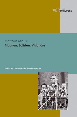 Tribunen, Solisten, Visionare: Politische Fuhrung in Der Bundesrepublik - Micus, Matthias