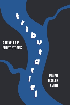 Tributaries: A Novella in Short Stories - Smith, Megan Giselle