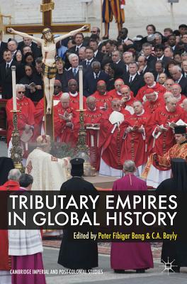 Tributary Empires in Global History - Bang, Peter Fibiger, and Bayly, C. A.