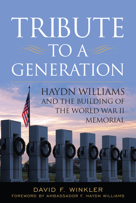 Tribute to a Generation: Haydn Williams and the Building of the World War II Memorial - Winkler, David F, and Williams, Hayden R (Foreword by)