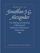 Tributes to Jonathan J.G. Alexander: The Making and Meaning of Illuminated Medieval & Renaissance Manuscripts, Art & Architecture