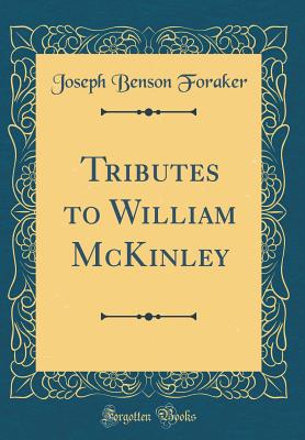 Tributes to William McKinley (Classic Reprint) - Foraker, Joseph Benson