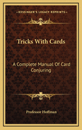 Tricks with Cards: A Complete Manual of Card Conjuring