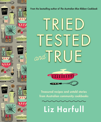 Tried, Tested and True: Stories and recipes celebrating the traditions of Australian community cookbooks - Harfull, Liz