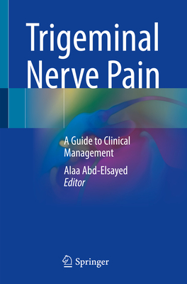 Trigeminal Nerve Pain: A Guide to Clinical Management - Abd-Elsayed, Alaa (Editor)