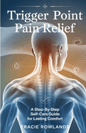 Trigger Point Pain Relief: A Step-by-Step Self-Care Guide for Lasting Comfort