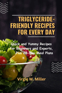 Triglyceride-Friendly Recipes for Every Day: Quick and Yummy Recipes for Beginners and Experts, Plus 28-Day Meal Plans