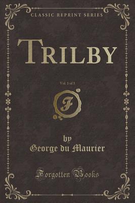 Trilby, Vol. 1 of 3 (Classic Reprint) - Maurier, George Du