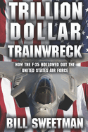 Trillion Dollar Trainwreck: How The F-35 Hollowed Out The U.S. Air Force