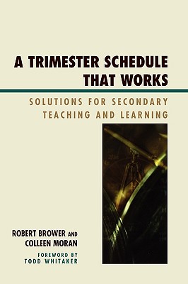 Trimester Schedule that Works: Solutions for Secondary Teaching and Learning - Brower, Robert, and Moran, Colleen, and Whitaker, Todd (Foreword by)