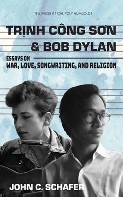 Trinh Cong Son and Bob Dylan: Essays on War, Love, Songwriting, and Religion - Schafer, John C