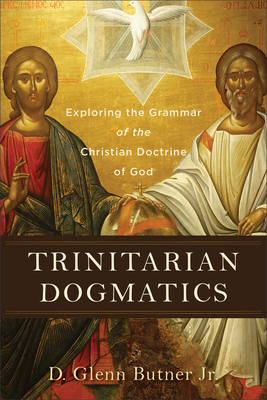 Trinitarian Dogmatics: Exploring the Grammar of the Christian Doctrine of God - Butner, D Glenn, Jr.