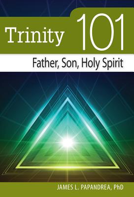 Trinity 101: Father, Son, Holy Spirit - Papandrea, James, MDIV, PhD