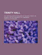 Trinity Hall; Or, the College of Scholars of the Holy Trinity of Norwich, in the University of Cambridge