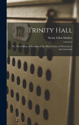 Trinity Hall: Or, The College of Scholars of the Holy Trinity of Norwich, in the University - Malden, Henry Elliot