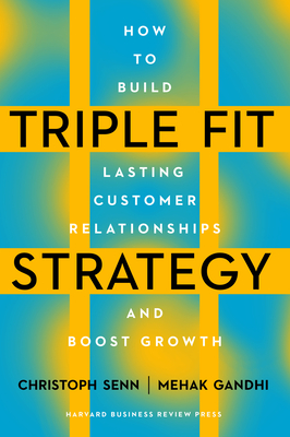 Triple Fit Strategy: How to Build Lasting Customer Relationships and Boost Growth - Senn, Christoph, and Gandhi, Mehak