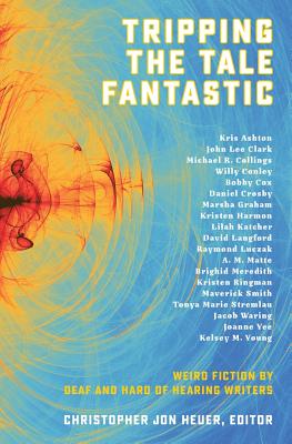 Tripping the Tale Fantastic: Weird Fiction by Deaf and Hard of Hearing Writers - Heuer, Christopher Jon (Editor), and Luczak, Raymond, and Langford, David
