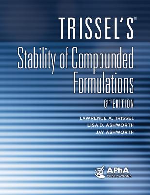 Trissel's Stability of Compounded Formulations - Trissel, Lawrence A, and Ashworth, Lisa D, and Ashworth, Jay