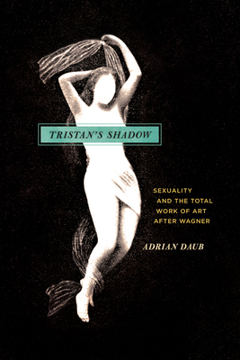 Tristan`s Shadow - Sexuality and the Total Work of Art after Wagner - Daub, Adrian