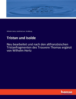 Tristan und Isolde: Neu bearbeitet und nach den altfranzsischen Tristanfragmenten des Trouvere Thomas erg?nzt von Wilhelm Hertz - Hertz, Wilhelm, and Stra?burg, Gottfried Von