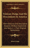 Tristram Dodge and His Descendants in America. with Historical and Descriptive Accounts of Block Island and Cow Neck, L.I., Their Original Settlements