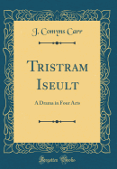 Tristram Iseult: A Drama in Four Acts (Classic Reprint)