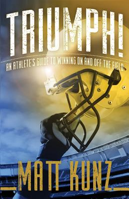 Triumph!: An Athlete's Guide to Winning On and Off the Field - Kunz, Matt