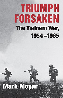 Triumph Forsaken: The Vietnam War, 1954-1965 - Moyar, Mark