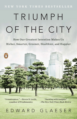Triumph of the City: How Our Greatest Invention Makes Us Richer, Smarter, Greener, Healthier, and Happier - Glaeser, Edward
