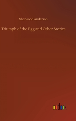 Triumph of the Egg and Other Stories - Anderson, Sherwood