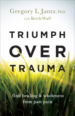 Triumph over Trauma - Jantz, Gregory L, PhD, and Wall, Keith