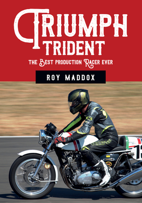 Triumph Trident: The Best Production Racer Ever - Maddox, Roy