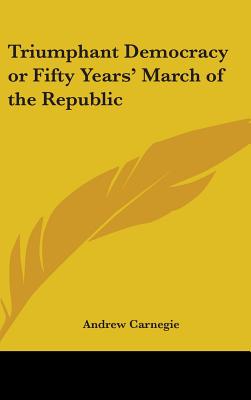 Triumphant Democracy or Fifty Years' March of the Republic - Carnegie, Andrew