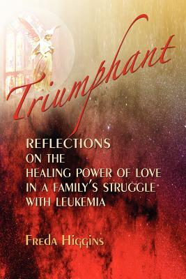 Triumphant: Reflections on the Healing Power of Love in a Family's Struggle with Leukemia - Higgins, Freda M