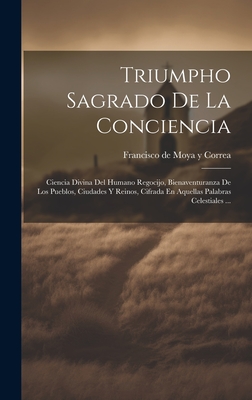 Triumpho Sagrado de La Conciencia: Ciencia Divina del Humano Regocijo, Bienaventuranza de Los Pueblos, Ciudades y Reinos, Cifrada En Aquellas Palabras Celestiales ... - Francisco de Moya Y Correa (Creator)