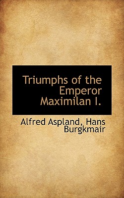 Triumphs of the Emperor Maximilan I. - Aspland, Alfred, and Burgkmair, Hans