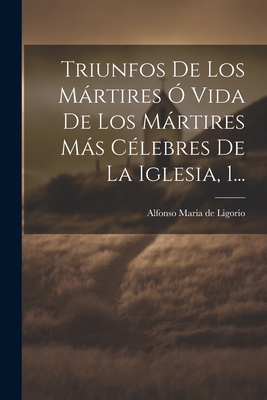 Triunfos de Los Mrtires ? Vida de Los Mrtires Ms C?lebres de la Iglesia, 1... - Alfonso Maria de Ligorio (Creator)