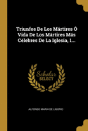 Triunfos De Los Mrtires  Vida De Los Mrtires Ms Clebres De La Iglesia, 1...
