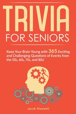 Trivia for Seniors: Keep Your Brain Young with 365 Exciting and Challenging Questions of Events from the 50s, 60s, 70s, and 80s! - Maxwell, Jacob