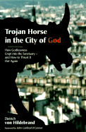 Trojan Horse in the City of God: How Godlessness Crept Into the Sanctuary--And How to Thrust It Out Again
