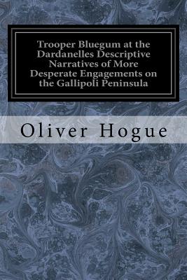 Trooper Bluegum at the Dardanelles Descriptive Narratives of More Desperate Engagements on the Gallipoli Peninsula - Hogue, Oliver