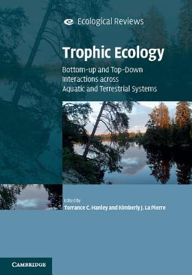 Trophic Ecology: Bottom-Up and Top-Down Interactions across Aquatic and Terrestrial Systems - Hanley, Torrance C. (Editor), and La Pierre, Kimberly J. (Editor)