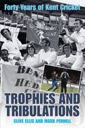 Trophies and Tribulations: Forty Years of Kent Cricket