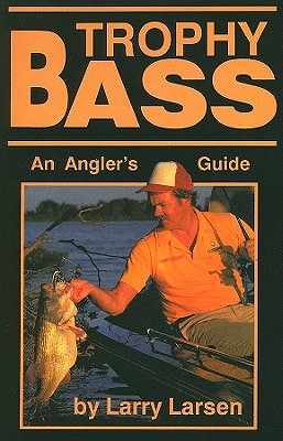 Trophy Bass: An Angler's Guide - Larsen, Larry, Dr.