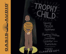 Trophy Child (Library Edition): Saving Parents from Performance, Preparing Children for Something Greater Than Themselves
