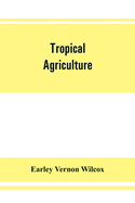 Tropical agriculture: the climate, soils, cultural methods, crops, live stock, commercial importance and opportunities of the tropics